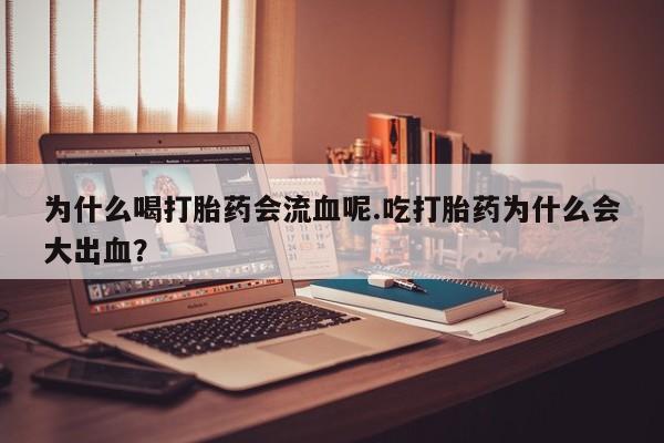 堕胎药网上购买为什么喝打胎药会流血呢.吃打胎药为什么会大出血？