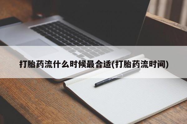 堕胎药网上购买打胎药流什么时候最合适(打胎药流时间)
