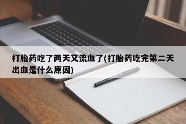 堕胎药网上购买打胎药吃了两天又流血了(打胎药吃完第二天出血是什么原因)