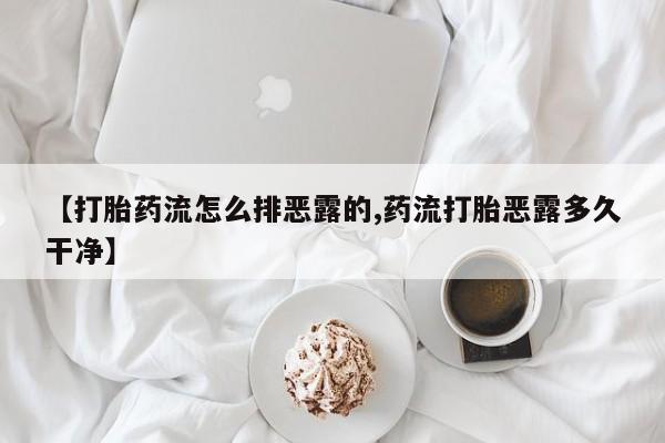 堕胎药网上购买【打胎药流怎么排恶露的,药流打胎恶露多久干净】