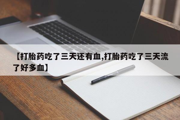 堕胎药网上购买【打胎药吃了三天还有血,打胎药吃了三天流了好多血】