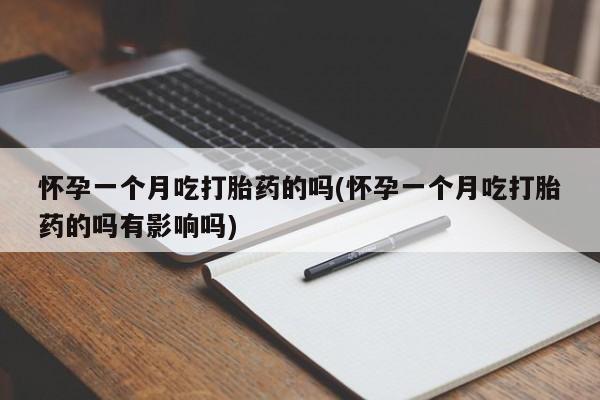 堕胎药网上购买怀孕一个月吃打胎药的吗(怀孕一个月吃打胎药的吗有影响吗)
