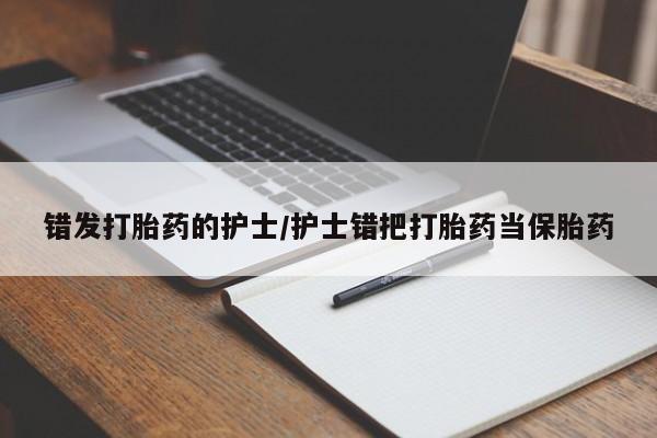 堕胎药网上购买错发打胎药的护士/护士错把打胎药当保胎药