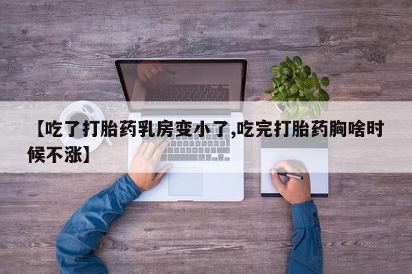 堕胎药网上购买【吃了打胎药乳房变小了,吃完打胎药胸啥时候不涨】
