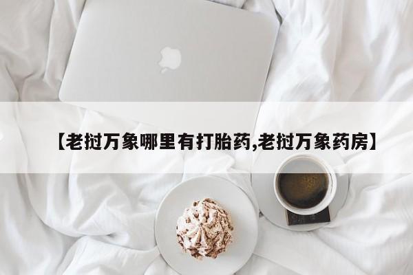 堕胎药网上购买【老挝万象哪里有打胎药,老挝万象药房】