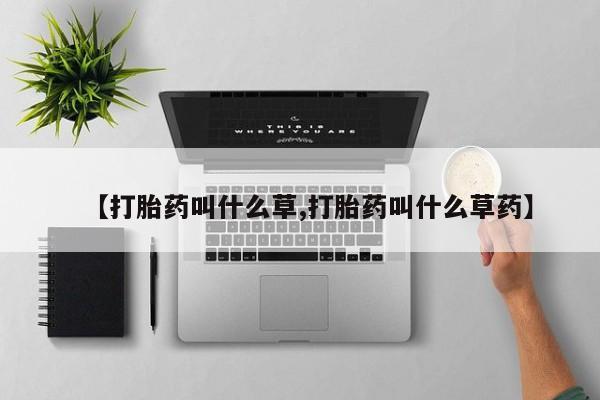 堕胎药网上购买【打胎药叫什么草,打胎药叫什么草药】