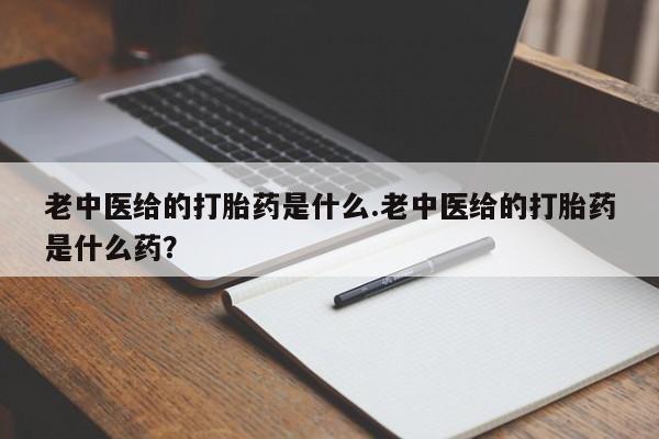 堕胎药网上购买老中医给的打胎药是什么.老中医给的打胎药是什么药？