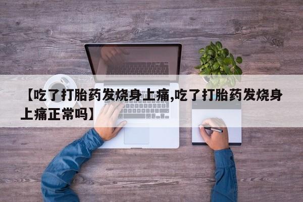 堕胎药网上购买【吃了打胎药发烧身上痛,吃了打胎药发烧身上痛正常吗】