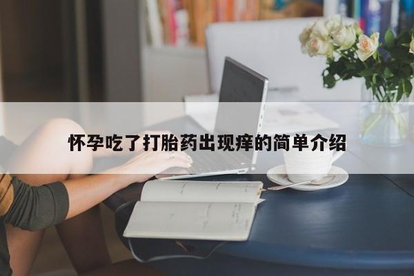 堕胎药网上购买怀孕吃了打胎药出现痒的简单介绍