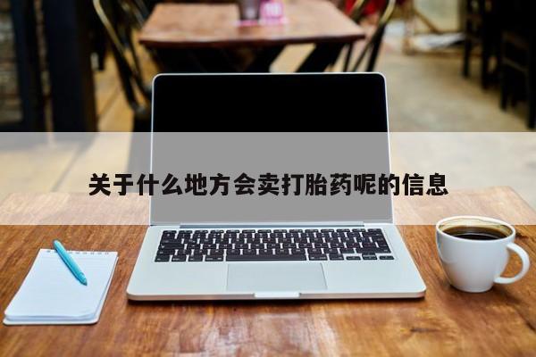 堕胎药网上购买关于什么地方会卖打胎药呢的信息