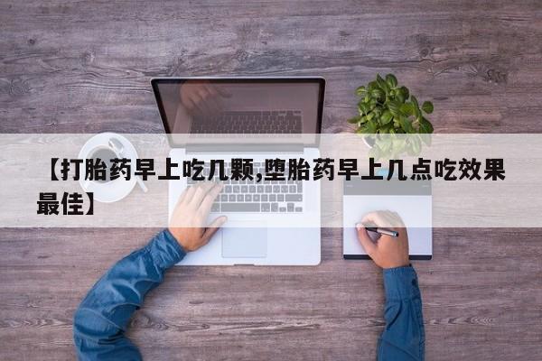堕胎药网上购买【打胎药早上吃几颗,堕胎药早上几点吃效果最佳】