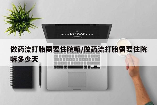 堕胎药网上购买做药流打胎需要住院嘛/做药流打胎需要住院嘛多少天