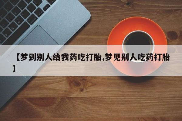 堕胎药网上购买【梦到别人给我药吃打胎,梦见别人吃药打胎】