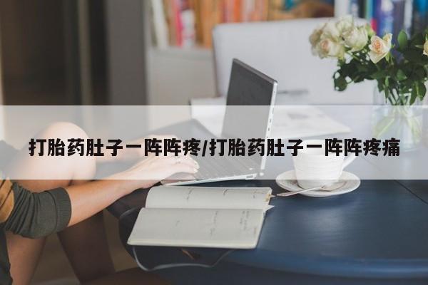 堕胎药网上购买打胎药肚子一阵阵疼/打胎药肚子一阵阵疼痛