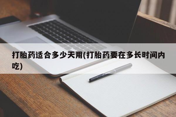 堕胎药网上购买打胎药适合多少天用(打胎药要在多长时间内吃)