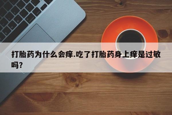 堕胎药网上购买打胎药为什么会痒.吃了打胎药身上痒是过敏吗？