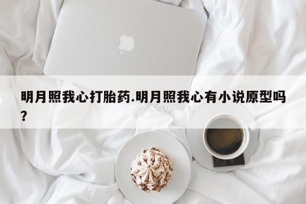堕胎药网上购买明月照我心打胎药.明月照我心有小说原型吗？