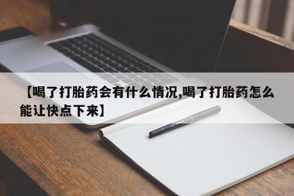 堕胎药网上购买【喝了打胎药会有什么情况,喝了打胎药怎么能让快点下来】