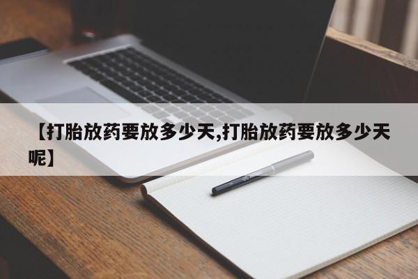 堕胎药网上购买【打胎放药要放多少天,打胎放药要放多少天呢】