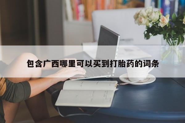 堕胎药网上购买包含广西哪里可以买到打胎药的词条