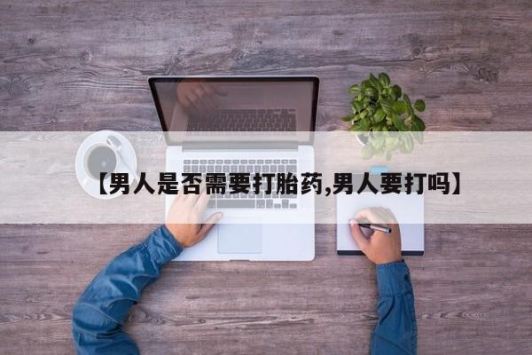 堕胎药网上购买【男人是否需要打胎药,男人要打吗】